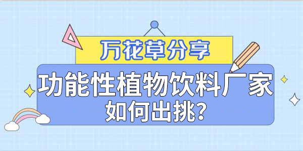 萬(wàn)花草|功能性植物飲料廠家如何出挑？這兩把刷子很關(guān)鍵